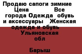 Продаю сапоги зимние › Цена ­ 22 000 - Все города Одежда, обувь и аксессуары » Женская одежда и обувь   . Ульяновская обл.,Барыш г.